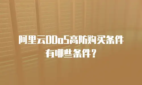 阿里云DDoS高防购买条件有哪些条件？