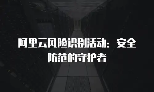 阿里云风险识别活动：安全防范的守护者