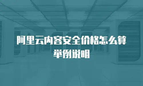 阿里云内容安全价格怎么算举例说明