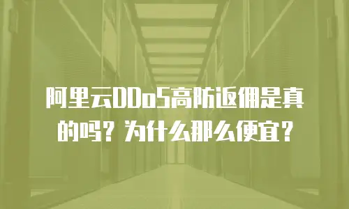 阿里云DDoS高防返佣是真的吗？为什么那么便宜？