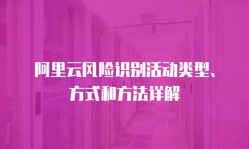 阿里云风险识别活动类型、方式和方法详解