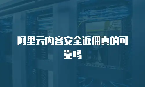 阿里云内容安全返佣真的可靠吗