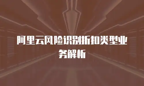 阿里云风险识别折扣类型业务解析
