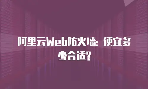 阿里云Web防火墙: 便宜多少合适?