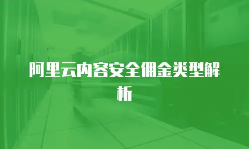 阿里云内容安全佣金类型解析