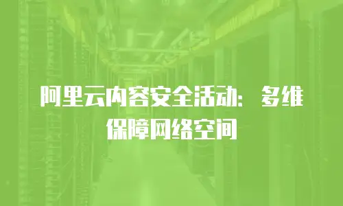 阿里云内容安全活动：多维保障网络空间