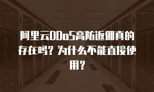 阿里云DDoS高防返佣真的存在吗？为什么不能直接使用？