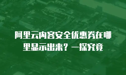 阿里云内容安全优惠券在哪里显示出来？一探究竟