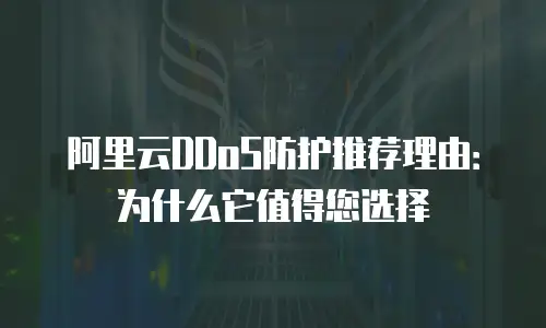 阿里云DDoS防护推荐理由：为什么它值得您选择