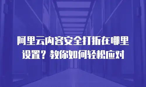 阿里云内容安全打折在哪里设置？教你如何轻松应对