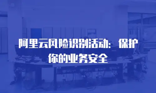 阿里云风险识别活动：保护你的业务安全