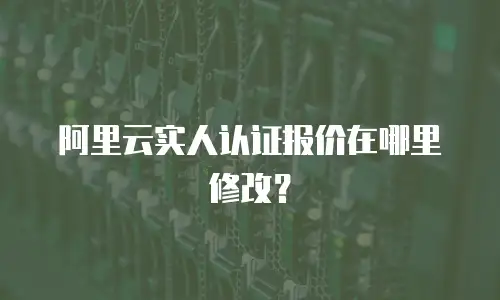 阿里云实人认证报价在哪里修改？