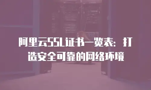 阿里云SSL证书一览表：打造安全可靠的网络环境