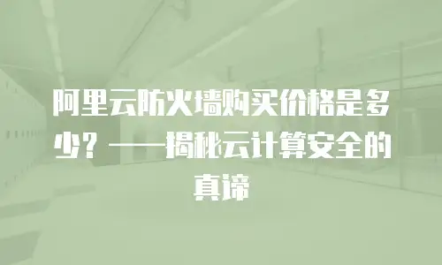 阿里云防火墙购买价格是多少？——揭秘云计算安全的真谛