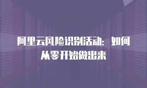 阿里云风险识别活动：如何从零开始做出来