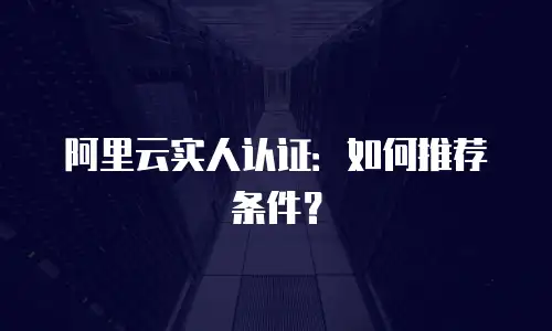 阿里云实人认证：如何推荐条件？