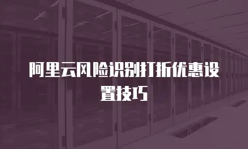 阿里云风险识别打折优惠设置技巧