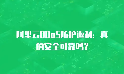 阿里云DDoS防护返利：真的安全可靠吗？