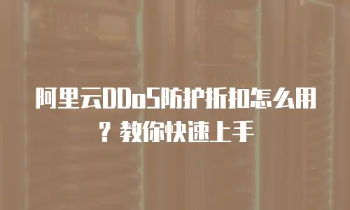 阿里云DDoS防护折扣怎么用？教你快速上手