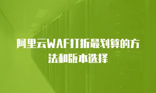 阿里云WAF打折最划算的方法和版本选择