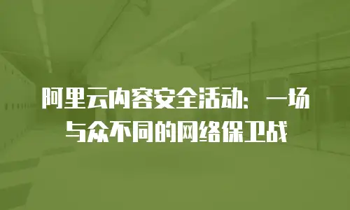 阿里云内容安全活动：一场与众不同的网络保卫战