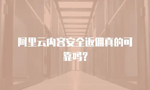 阿里云内容安全返佣真的可靠吗？