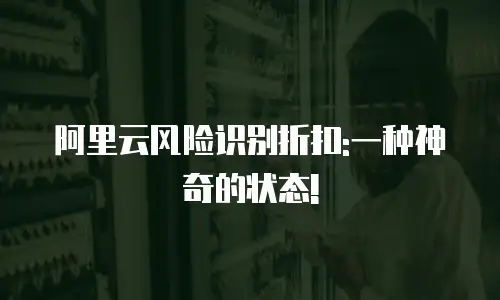 阿里云风险识别折扣:一种神奇的状态!