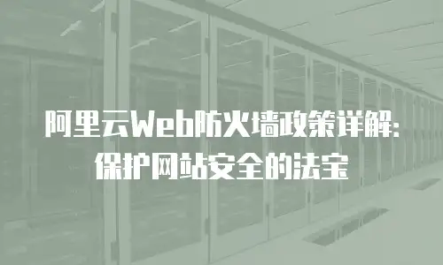 阿里云Web防火墙政策详解：保护网站安全的法宝