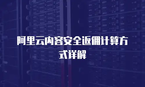 阿里云内容安全返佣计算方式详解