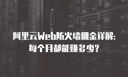 阿里云Web防火墙佣金详解：每个月都能赚多少？