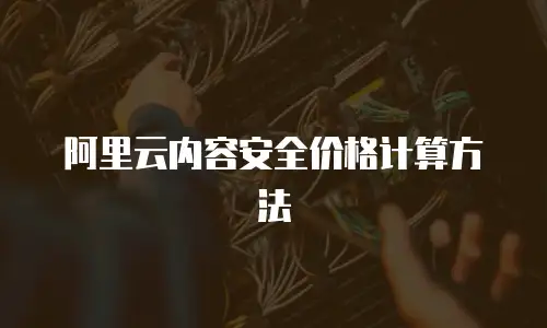 阿里云内容安全价格计算方法