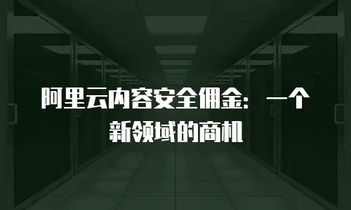 阿里云内容安全佣金：一个新领域的商机