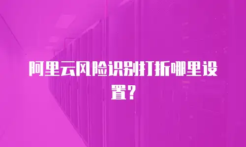 阿里云风险识别打折哪里设置？