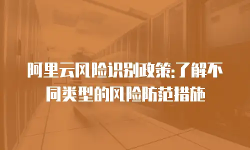 阿里云风险识别政策:了解不同类型的风险防范措施