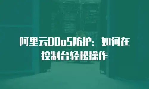 阿里云DDoS防护：如何在控制台轻松操作