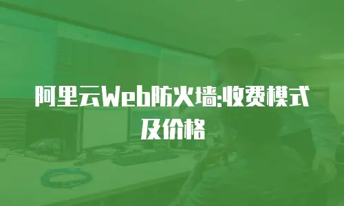 阿里云Web防火墙:收费模式及价格