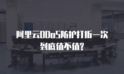 阿里云DDoS防护打折一次到底值不值?