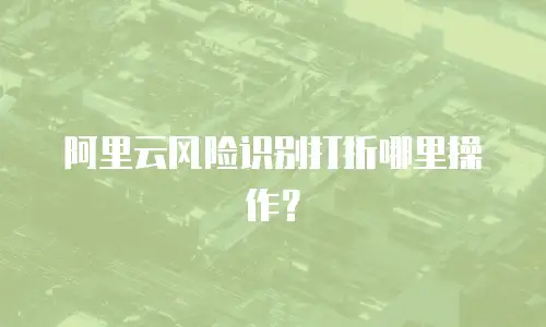阿里云风险识别打折哪里操作？
