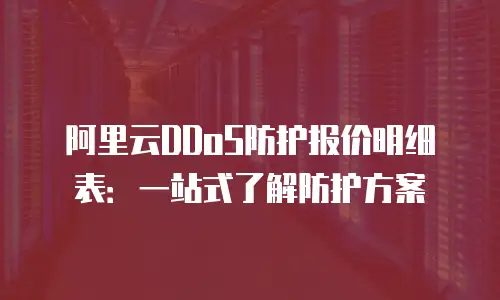 阿里云DDoS防护报价明细表：一站式了解防护方案