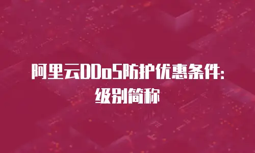 阿里云DDoS防护优惠条件：级别简称