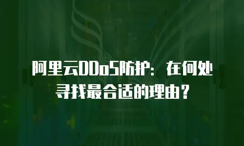阿里云DDoS防护：在何处寻找最合适的理由？