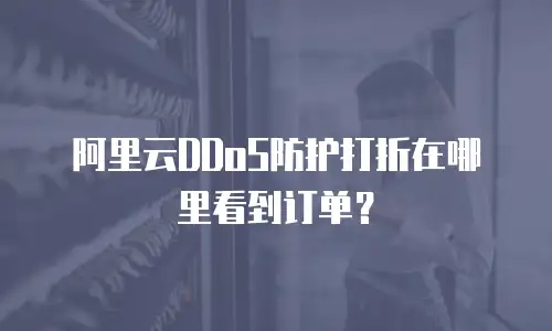 阿里云DDoS防护打折在哪里看到订单？