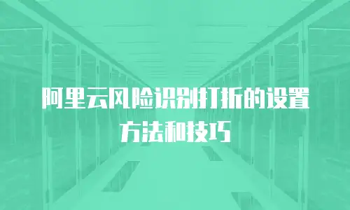 阿里云风险识别打折的设置方法和技巧