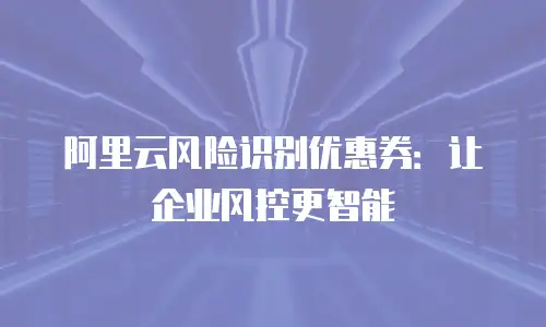 阿里云风险识别优惠券：让企业风控更智能