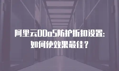 阿里云DDoS防护折扣设置：如何使效果最佳？