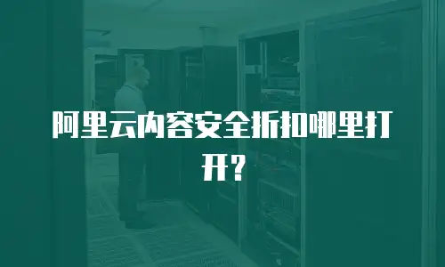 阿里云内容安全折扣哪里打开？
