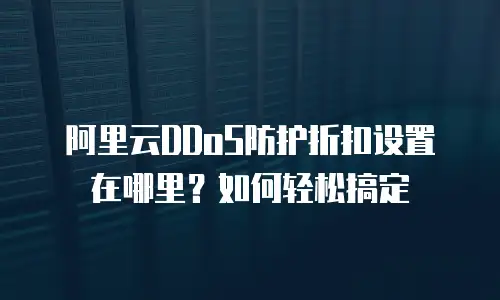 阿里云DDoS防护折扣设置在哪里？如何轻松搞定