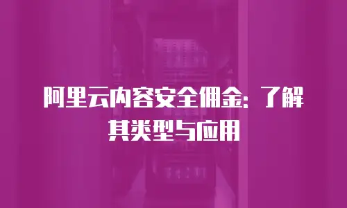 阿里云内容安全佣金: 了解其类型与应用