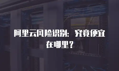 阿里云风险识别：究竟便宜在哪里？