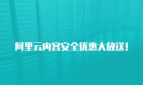阿里云内容安全优惠大放送！